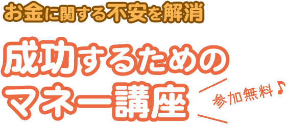お金に関する不安を解消 成功するためのマネー講座 参加無料